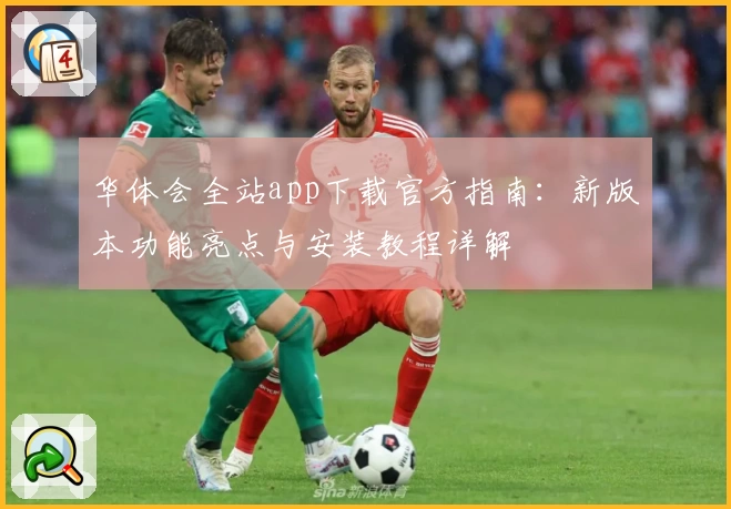华体会全站app下载官方指南：新版本功能亮点与安装教程详解
