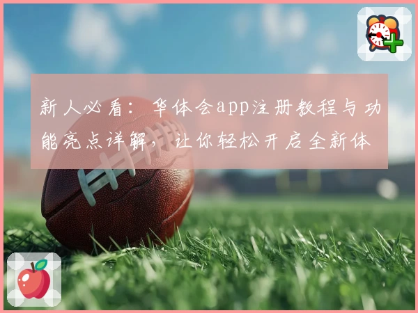 新人必看:华体会app注册教程与功能亮点详解,让你轻松开启全新体验