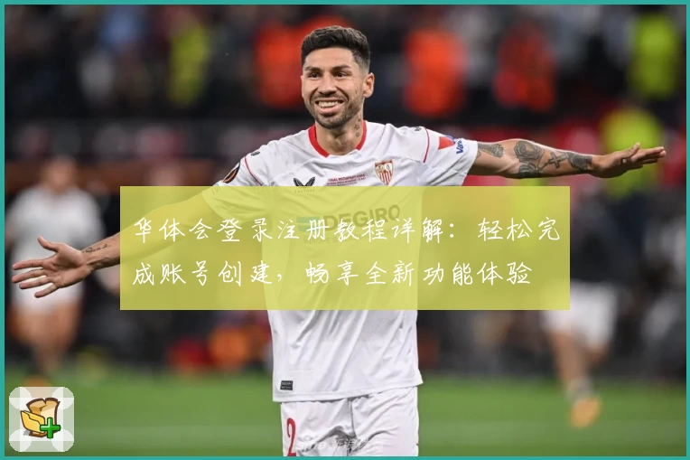华体会登录注册教程详解：轻松完成账号创建，畅享全新功能体验