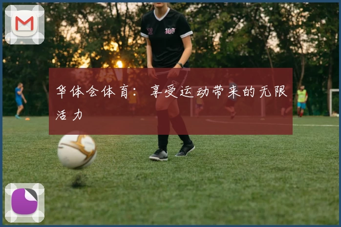 华体会体育:享受运动带来的无限活力