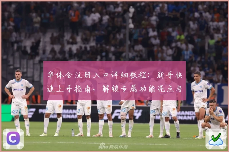 华体会注册入口详细教程：新手快速上手指南，解锁专属功能亮点与便捷体验