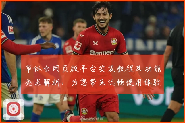 华体会网页版平台安装教程及功能亮点解析，为您带来流畅使用体验