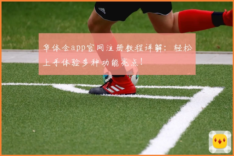 华体会app官网注册教程详解：轻松上手体验多种功能亮点！