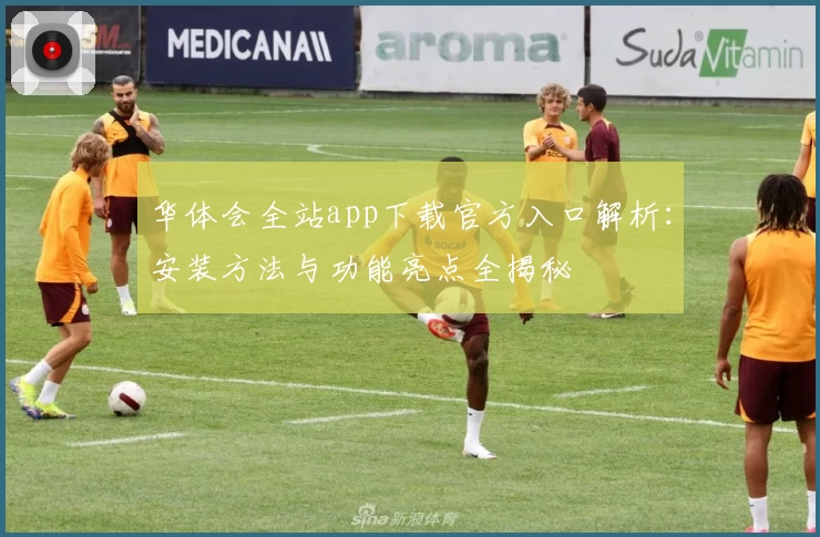 华体会全站app下载官方入口解析：安装方法与功能亮点全揭秘
