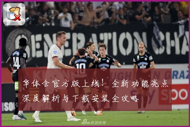 华体会官方版上线！全新功能亮点深度解析与下载安装全攻略