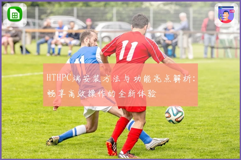 HTHPC端安装方法与功能亮点解析:畅享高效操作的全新体验