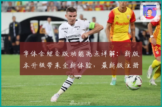 华体会综合版功能亮点详解：新版本升级带来全新体验，最新版注册安装教程一览