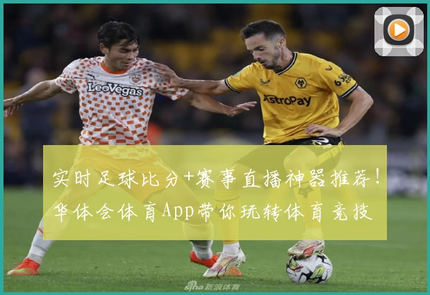 实时足球比分+赛事直播神器推荐!华体会体育App带你玩转体育竞技