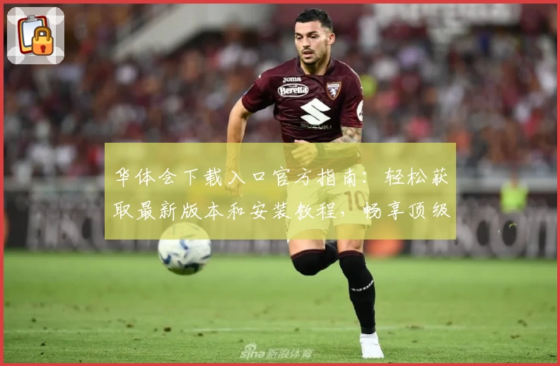 华体会下载入口官方指南：轻松获取最新版本和安装教程，畅享顶级使用体验