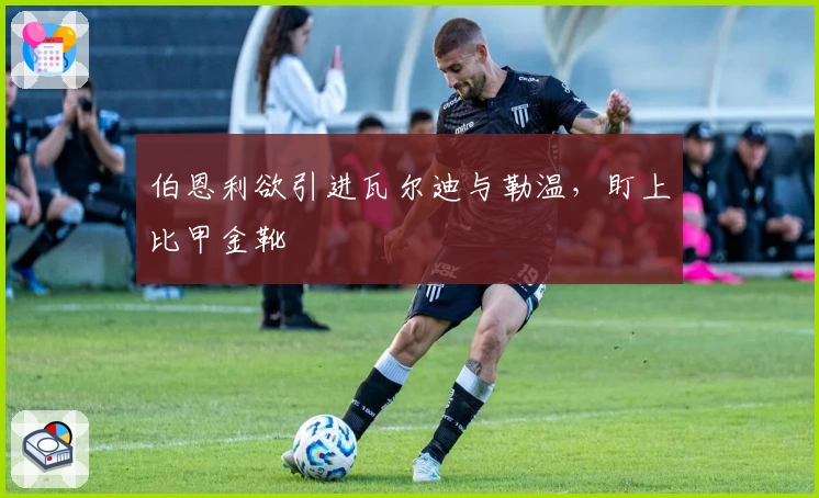 伯恩利欲引进瓦尔迪与勒温,盯上比甲金靴