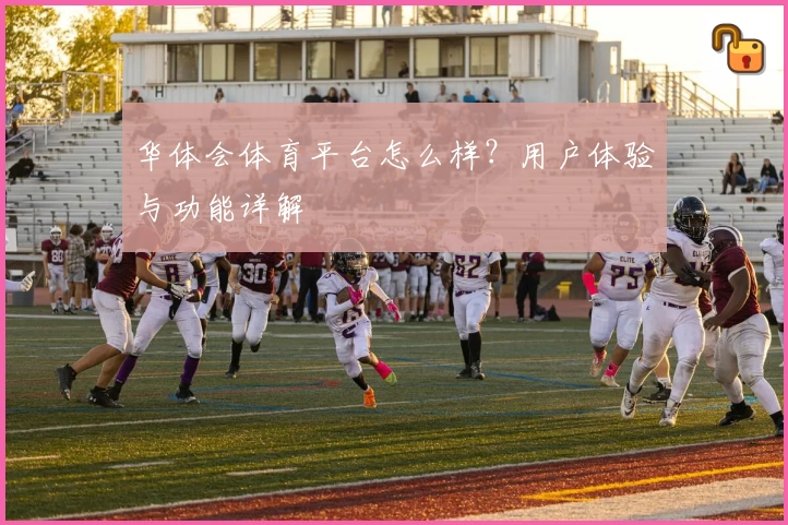 华体会体育平台怎么样？用户体验与功能详解