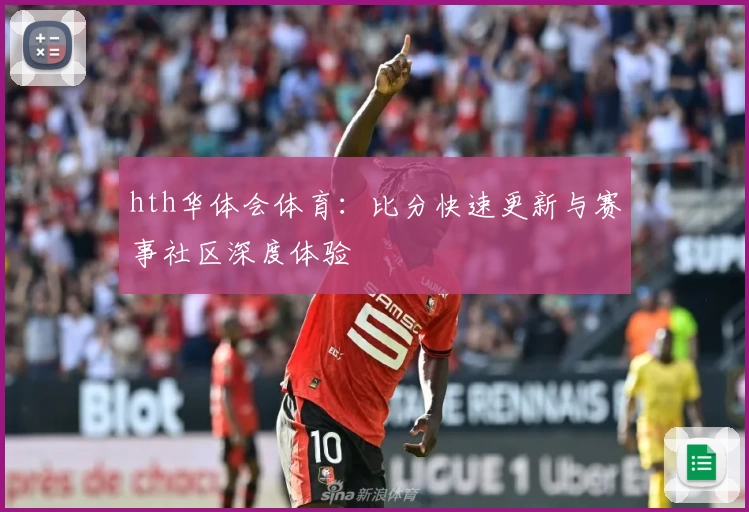 hth华体会体育：比分快速更新与赛事社区深度体验