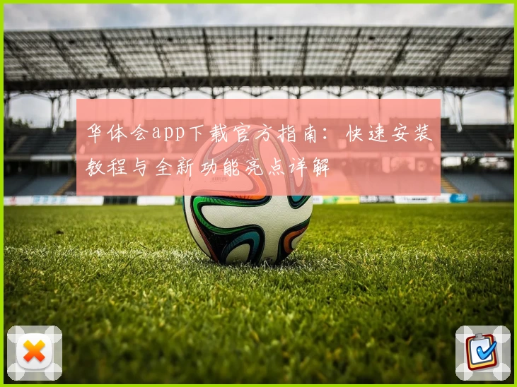 华体会app下载官方指南:快速安装教程与全新功能亮点详解