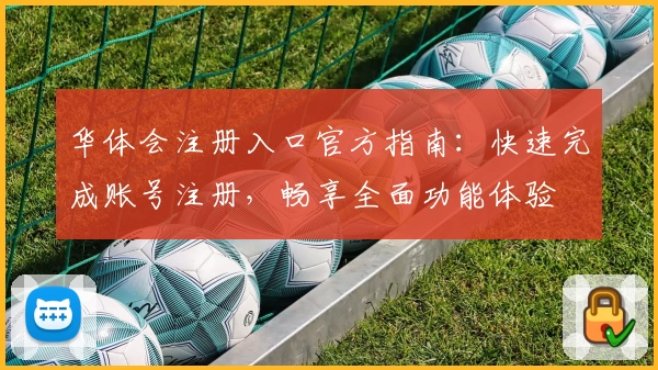 华体会注册入口官方指南：快速完成账号注册，畅享全面功能体验