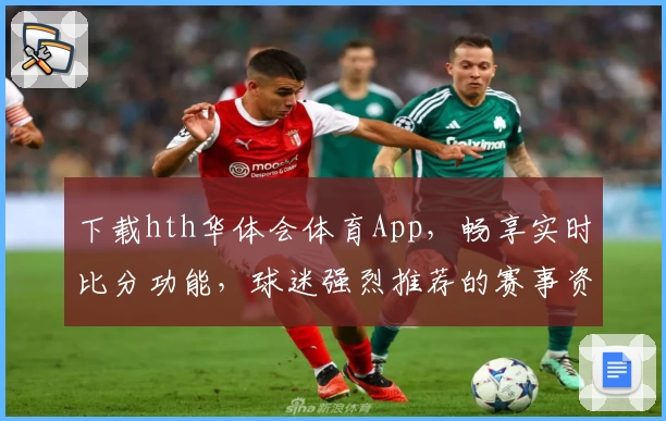 下载hth华体会体育App,畅享实时比分功能,球迷强烈推荐的赛事资讯平台