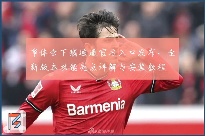 华体会下载通道官方入口发布，全新版本功能亮点详解与安装教程