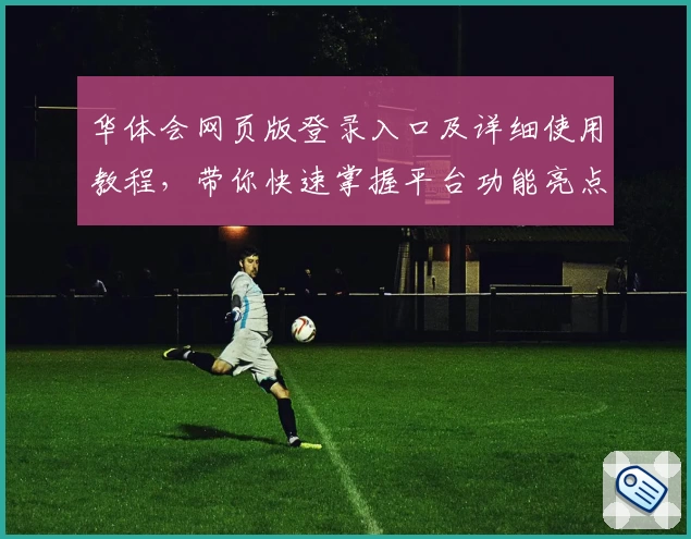 华体会网页版登录入口及详细使用教程，带你快速掌握平台功能亮点