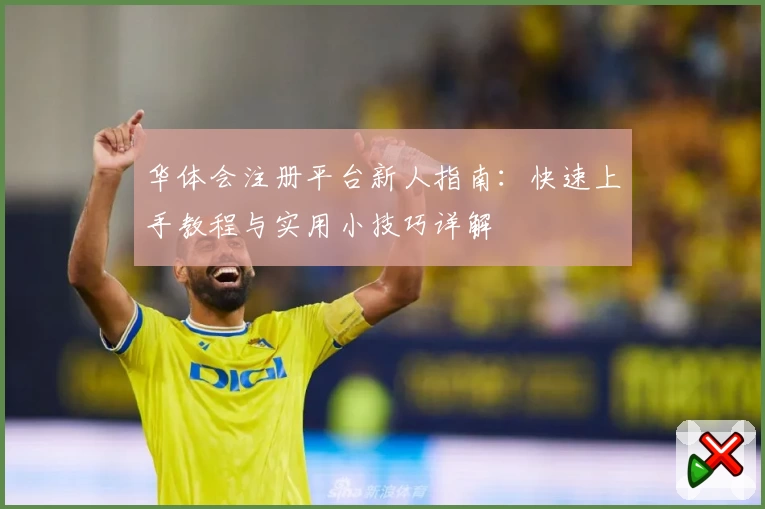 华体会注册平台新人指南：快速上手教程与实用小技巧详解