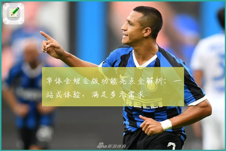 华体会综合版功能亮点全解析：一站式体验，满足多元需求