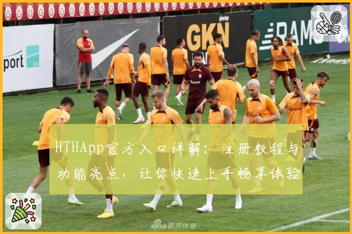 HTHApp官方入口详解：注册教程与功能亮点，让你快速上手畅享体验