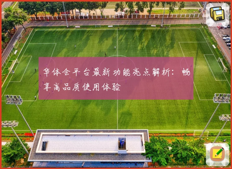 华体会平台最新功能亮点解析：畅享高品质使用体验