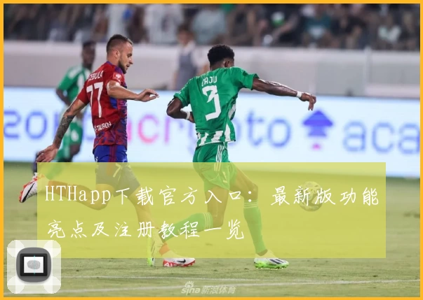 HTHapp下载官方入口：最新版功能亮点及注册教程一览