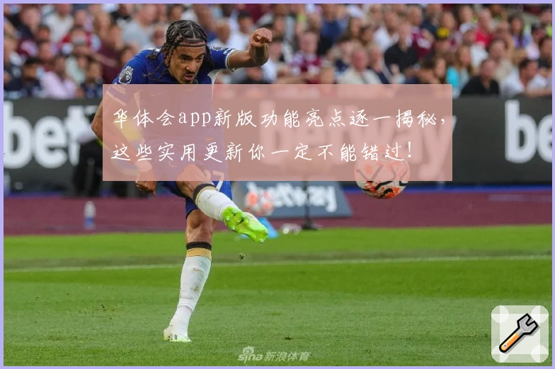 华体会app新版功能亮点逐一揭秘，这些实用更新你一定不能错过！