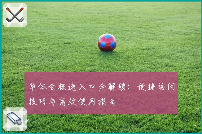 华体会极速入口全解锁：便捷访问技巧与高效使用指南