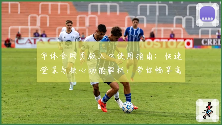 华体会网页版入口使用指南：快速登录与核心功能解析，带你畅享高效体验
