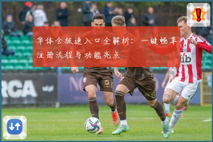 华体会极速入口全解析：一键畅享注册流程与功能亮点