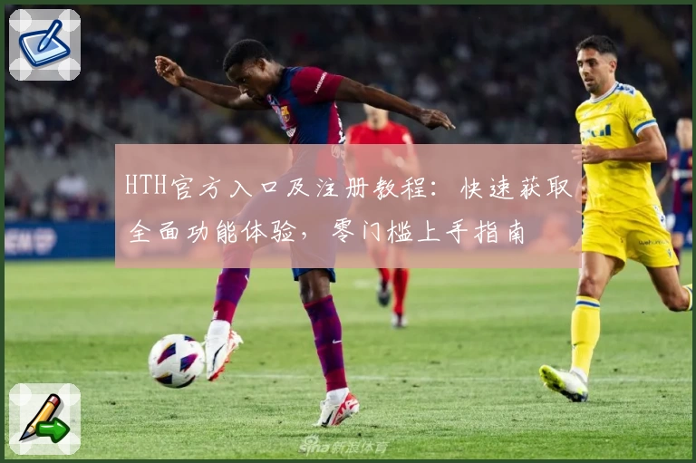 HTH官方入口及注册教程：快速获取全面功能体验，零门槛上手指南