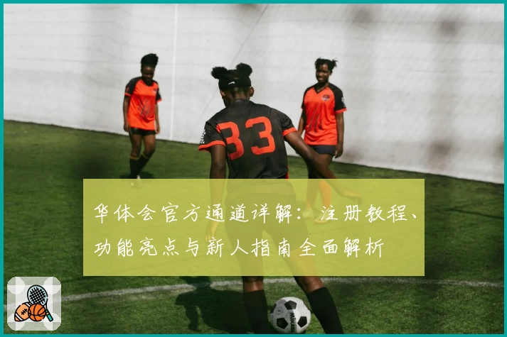 华体会官方通道详解：注册教程、功能亮点与新人指南全面解析