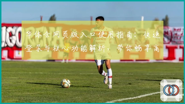 华体会网页版入口使用指南：快速登录与核心功能解析，带你畅享高效体验