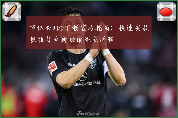 华体会app下载官方指南:快速安装教程与全新功能亮点详解