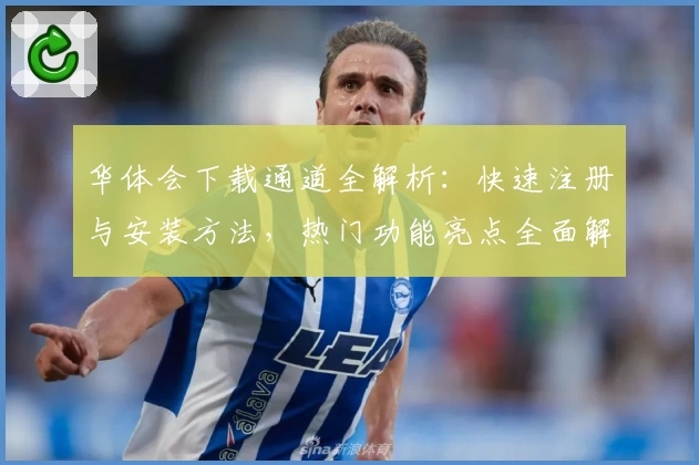 华体会下载通道全解析：快速注册与安装方法，热门功能亮点全面解读