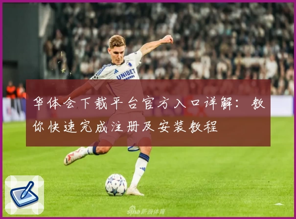 华体会下载平台官方入口详解：教你快速完成注册及安装教程