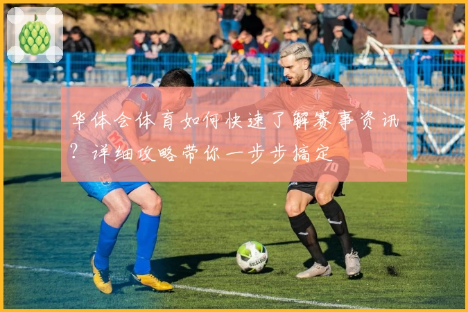华体会体育如何快速了解赛事资讯？详细攻略带你一步步搞定