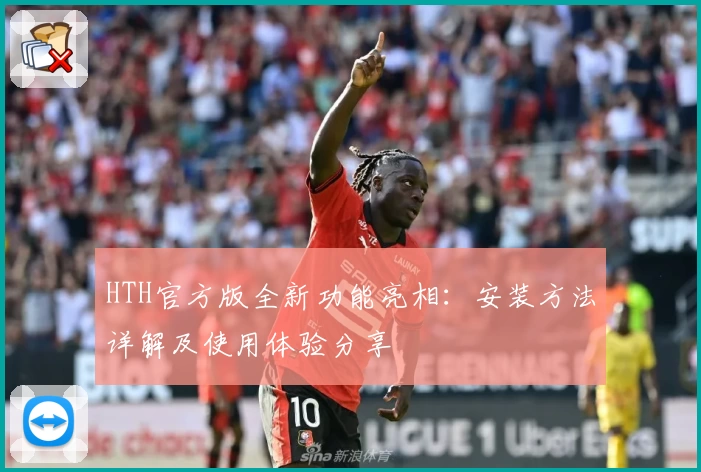 HTH官方版全新功能亮相：安装方法详解及使用体验分享