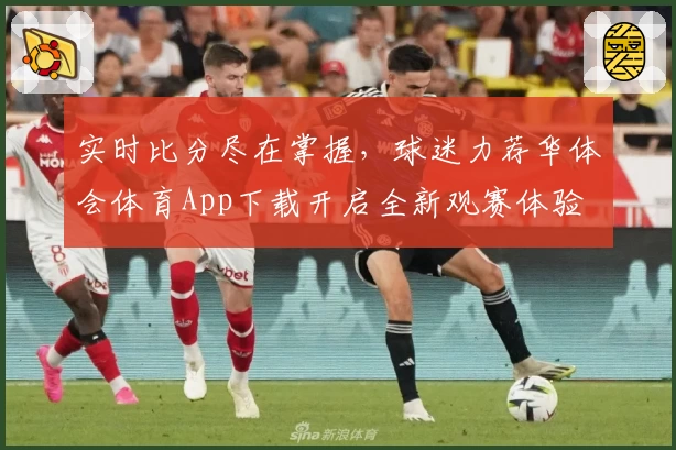 实时比分尽在掌握，球迷力荐华体会体育App下载开启全新观赛体验