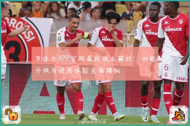 华体会APP官网最新版本解析：功能升级与使用体验全面揭秘