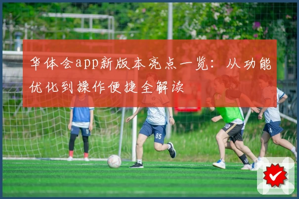 华体会app新版本亮点一览：从功能优化到操作便捷全解读