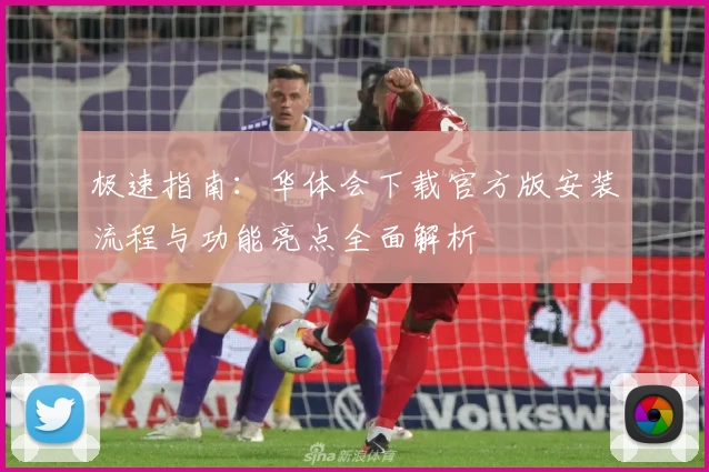 极速指南：华体会下载官方版安装流程与功能亮点全面解析