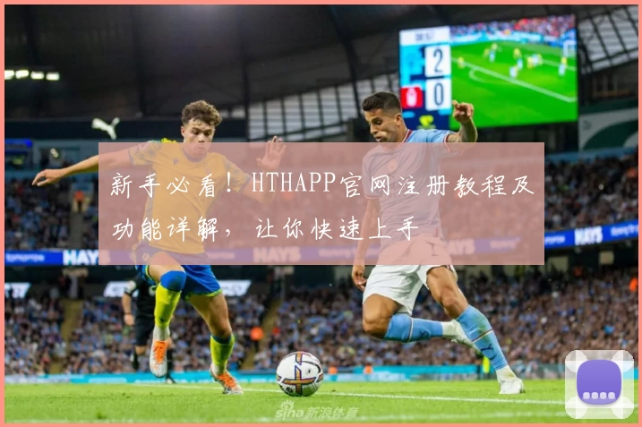新手必看!HTHAPP官网注册教程及功能详解,让你快速上手