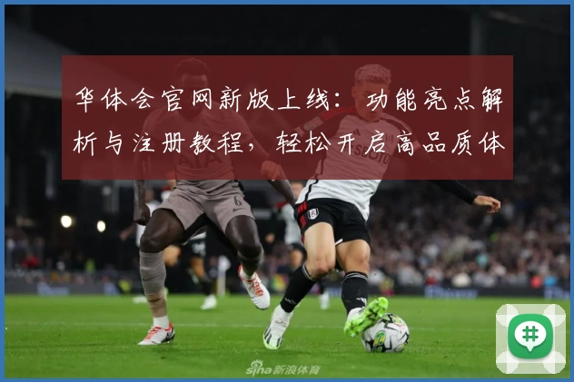 华体会官网新版上线：功能亮点解析与注册教程，轻松开启高品质体验路径