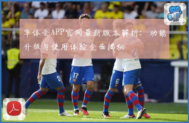 华体会APP官网最新版本解析：功能升级与使用体验全面揭秘
