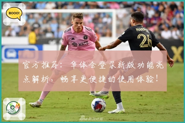 官方推荐：华体会登录新版功能亮点解析，畅享更便捷的使用体验！