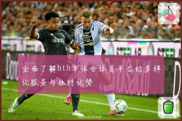 全面了解hth华体会体育平台的多样化服务与独特优势
