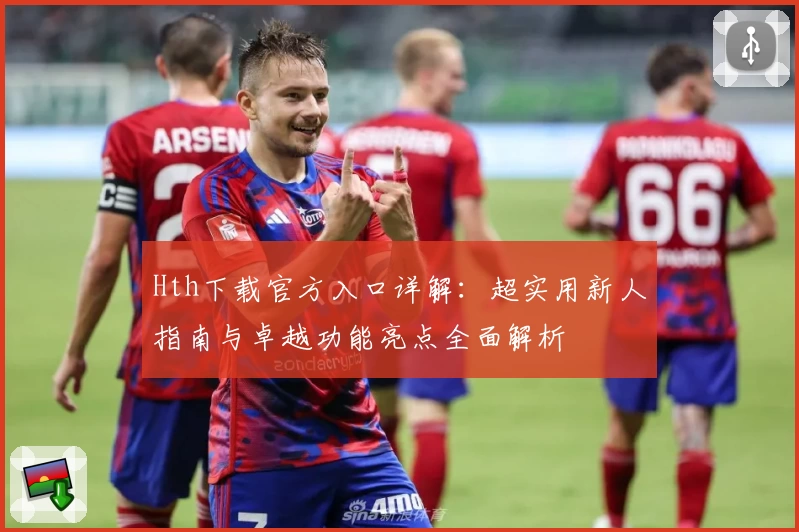 Hth下载官方入口详解：超实用新人指南与卓越功能亮点全面解析