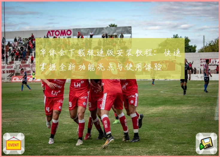 华体会下载极速版安装教程：快速掌握全新功能亮点与使用体验