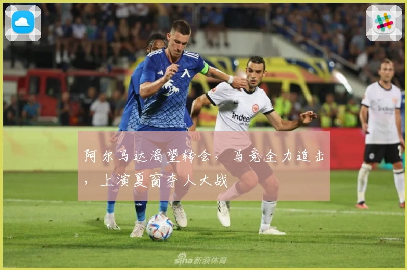 阿尔马达渴望转会,马竞全力追击,上演夏窗夺人大战